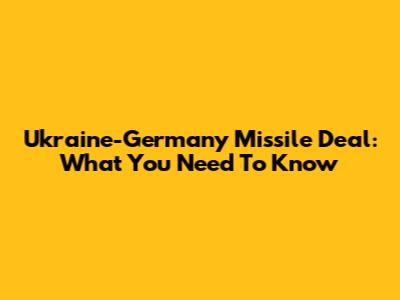 Ukraine-Germany Missile Deal: What You Need To Know