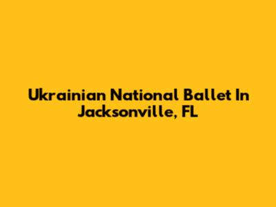 Ukrainian National Ballet In Jacksonville, FL