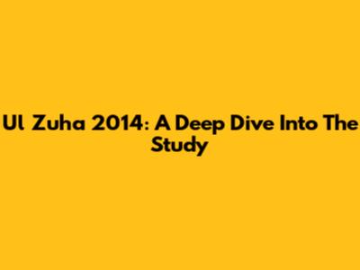 Ul Zuha 2014: A Deep Dive Into The Study