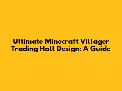Ultimate Minecraft Villager Trading Hall Design: A Guide