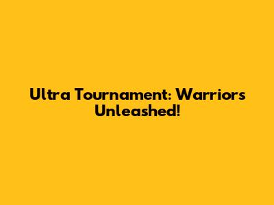 Ultra Tournament: Warriors Unleashed!