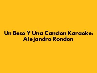 Un Beso Y Una Cancion Karaoke: Alejandro Rondon