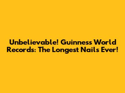 Unbelievable! Guinness World Records: The Longest Nails Ever!