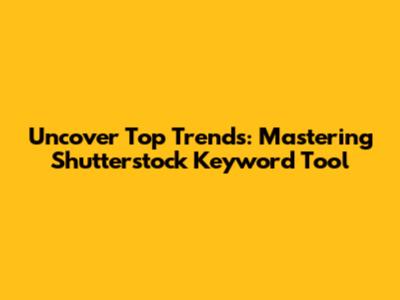 Uncover Top Trends: Mastering Shutterstock Keyword Tool