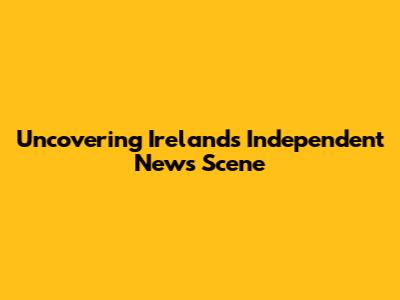 Uncovering Ireland's Independent News Scene