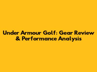Under Armour Golf: Gear Review & Performance Analysis