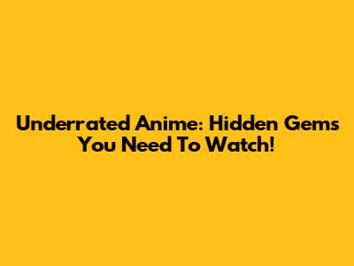 Underrated Anime: Hidden Gems You Need To Watch!