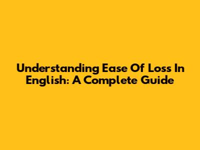 Understanding 'Ease Of Loss' In English: A Complete Guide