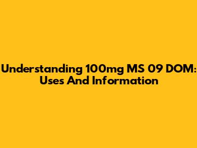 Understanding 100mg MS 09 DOM: Uses And Information
