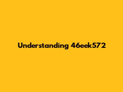 Understanding 46eek572