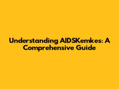 Understanding AIDSKemkes: A Comprehensive Guide