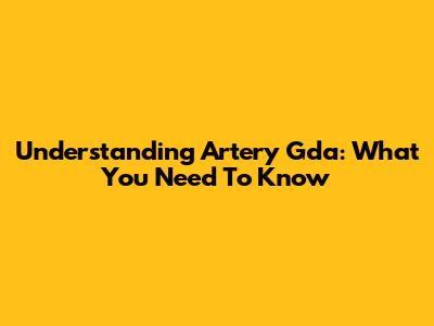 Understanding Artery Gda: What You Need To Know