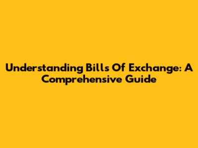 Understanding Bills Of Exchange: A Comprehensive Guide