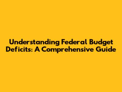 Understanding Federal Budget Deficits: A Comprehensive Guide