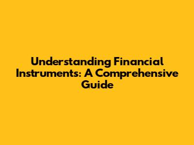 Understanding Financial Instruments: A Comprehensive Guide