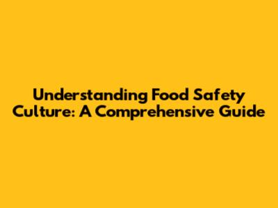 Understanding Food Safety Culture: A Comprehensive Guide