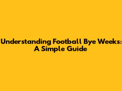 Understanding Football Bye Weeks: A Simple Guide