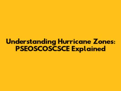 Understanding Hurricane Zones: PSEOSCOSCSCE Explained