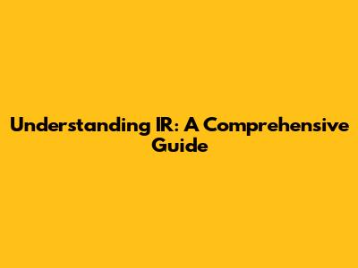 Understanding IR: A Comprehensive Guide