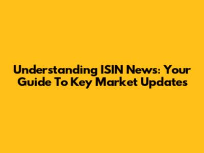 Understanding ISIN News: Your Guide To Key Market Updates