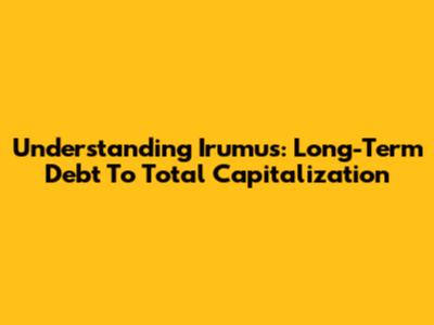 Understanding Irumus: Long-Term Debt To Total Capitalization