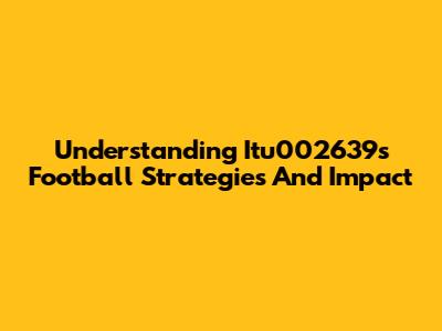 Understanding Itu002639's Football Strategies And Impact