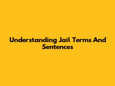 Understanding Jail Terms And Sentences