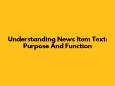 Understanding News Item Text: Purpose And Function