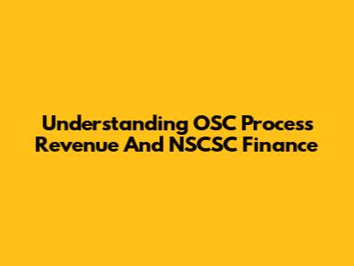 Understanding OSC Process Revenue And NSCSC Finance