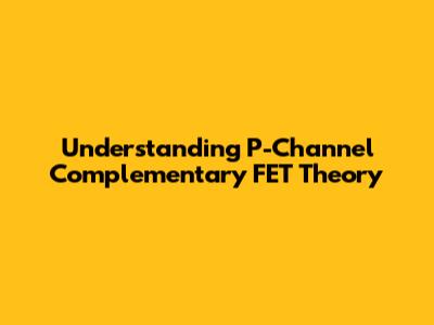 Understanding P-Channel Complementary FET Theory