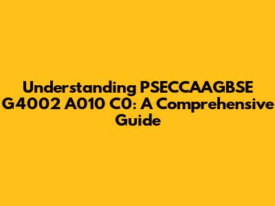 Understanding PSECCAAGBSE G4002 A010 C0: A Comprehensive Guide