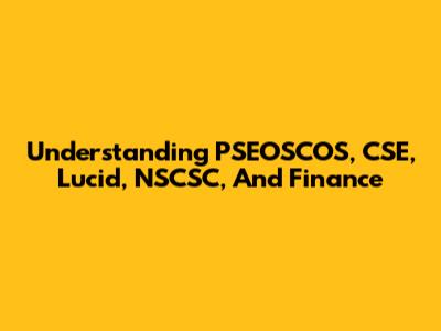 Understanding PSEOSCOS, CSE, Lucid, NSCSC, And Finance