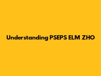 Understanding PSEPS ELM ZHO
