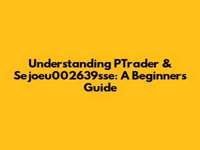 Understanding PTrader & Sejoeu002639sse: A Beginner's Guide