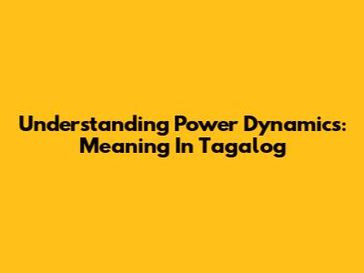 Understanding Power Dynamics: Meaning In Tagalog