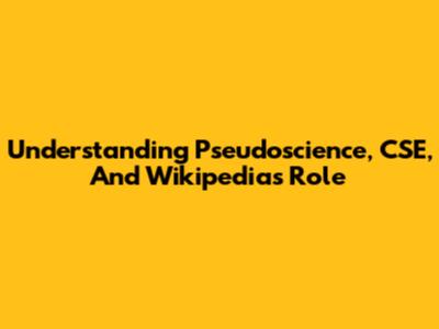 Understanding Pseudoscience, CSE, And Wikipedia's Role