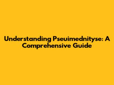 Understanding Pseuimednityse: A Comprehensive Guide