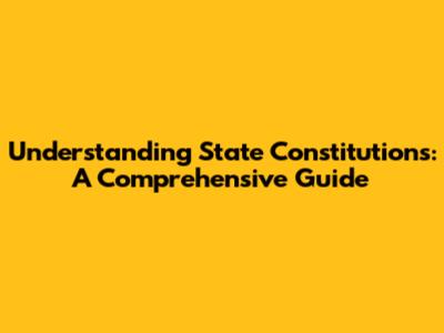 Understanding State Constitutions: A Comprehensive Guide