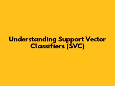 Understanding Support Vector Classifiers (SVC)