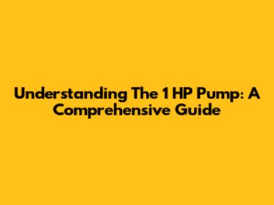 Understanding The 1 HP Pump: A Comprehensive Guide