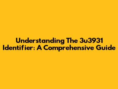 Understanding The 3u3931 Identifier: A Comprehensive Guide