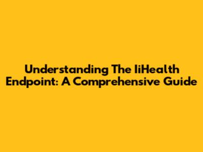 Understanding The IiHealth Endpoint: A Comprehensive Guide
