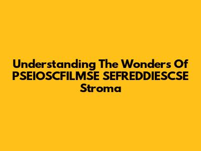 Understanding The Wonders Of PSEIOSCFILMSE SEFREDDIESCSE Stroma
