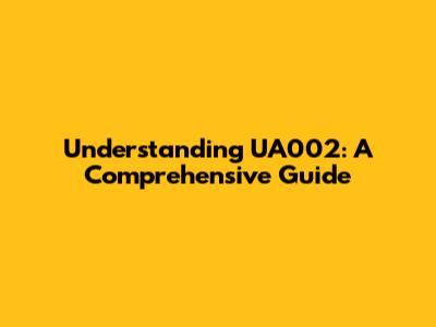 Understanding UA002: A Comprehensive Guide