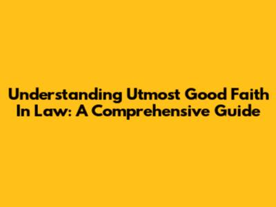 Understanding Utmost Good Faith In Law: A Comprehensive Guide