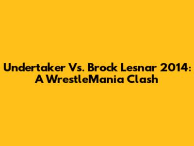 Undertaker Vs. Brock Lesnar 2014: A WrestleMania Clash