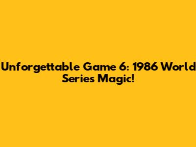 Unforgettable Game 6: 1986 World Series Magic!