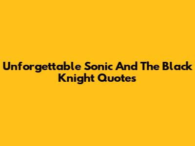 Unforgettable Sonic And The Black Knight Quotes