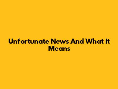 Unfortunate News And What It Means