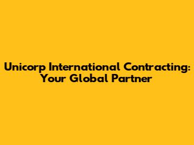 Unicorp International Contracting: Your Global Partner
